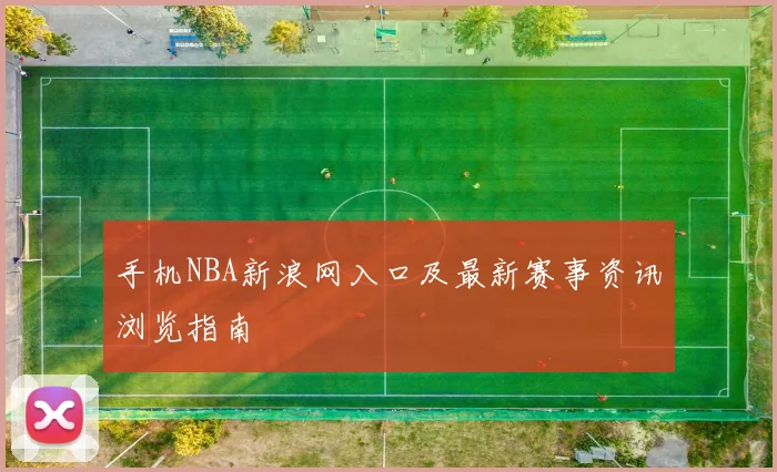 手机NBA新浪网入口及最新赛事资讯浏览指南