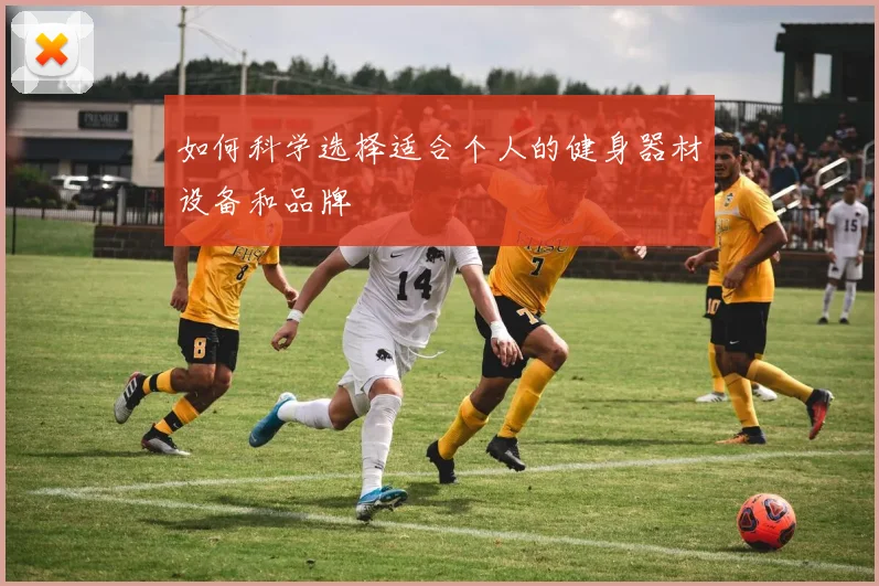 如何科学选择适合个人的健身器材设备和品牌