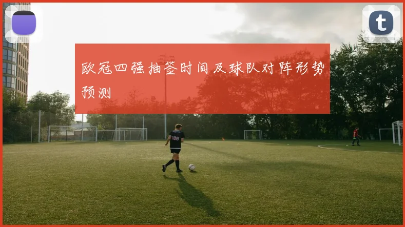 欧冠四强抽签时间及球队对阵形势预测
