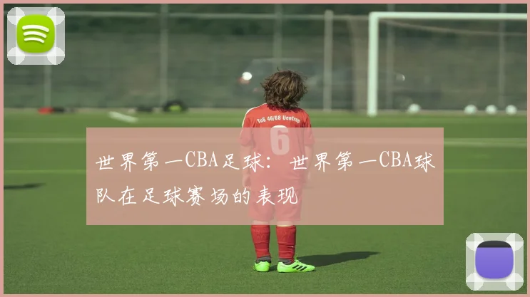 世界第一CBA足球：世界第一CBA球队在足球赛场的表现