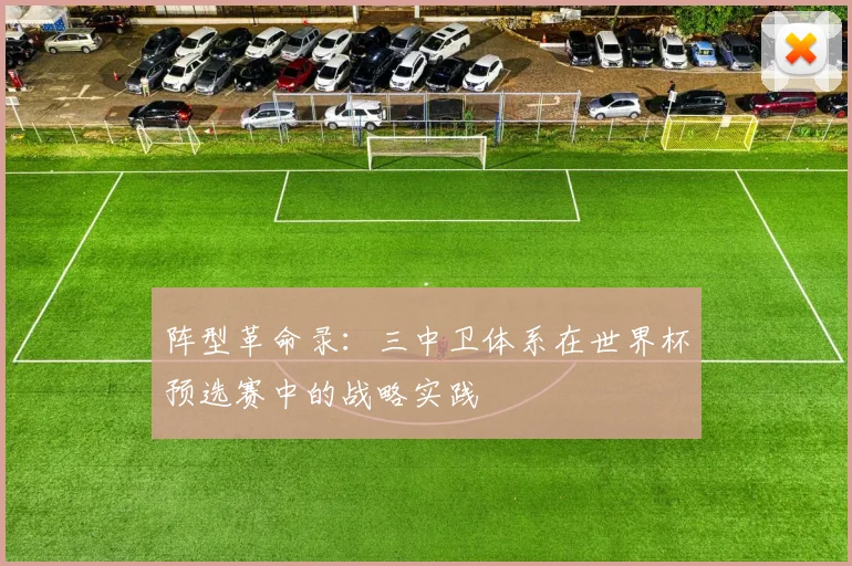 阵型革命录：三中卫体系在世界杯预选赛中的战略实践