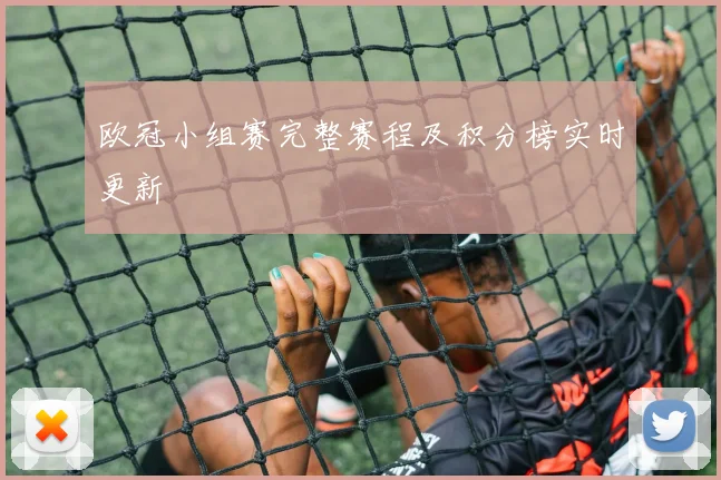 欧冠小组赛完整赛程及积分榜实时更新