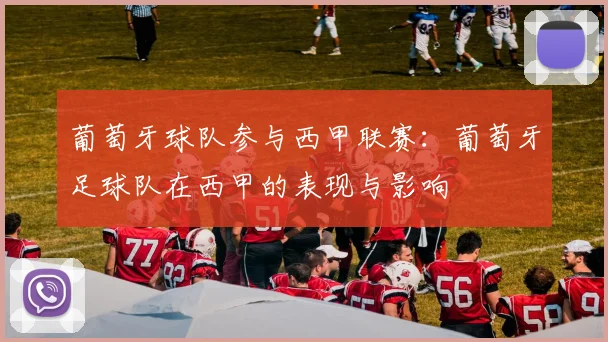 葡萄牙球队参与西甲联赛:葡萄牙足球队在西甲的表现与影响