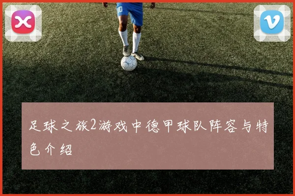 足球之旅2游戏中德甲球队阵容与特色介绍