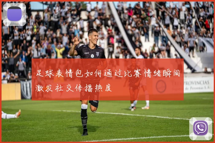 足球表情包如何通过比赛情绪瞬间激发社交传播热度