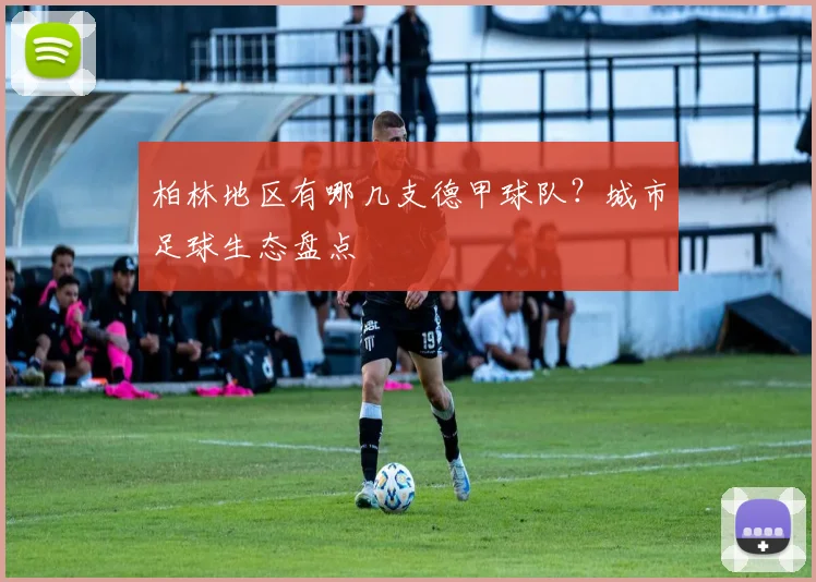 柏林地区有哪几支德甲球队?城市足球生态盘点