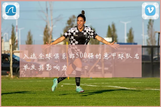入选全球俱乐部500强的意甲球队名单及其影响力