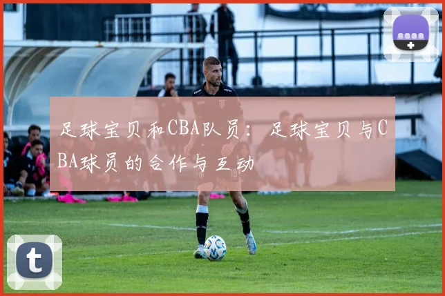 足球宝贝和CBA队员：足球宝贝与CBA球员的合作与互动